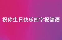 祝你生日快乐四字祝福语合集64句精选 祝你生日快乐四字祝福语合集64句精选