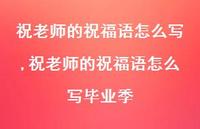 祝老师的祝福语怎么写毕业季【精品文案100句】