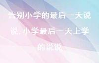 小学最后一天上学的说说【精选100句】