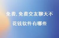 免费交友聊天不花钱软件有哪些(100句)