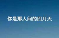 你是那人间的四月天63句汇总 你是那人间的四月天63句汇总