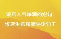 饭店生意爆满评论句子(100句) 饭店生意爆满评论句子(100句)