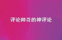 评论帅哥的神评论【100句精选短句合集】