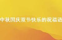 中秋国庆双节快乐的祝福语67句汇总 中秋国庆双节快乐的祝福语67句汇总
