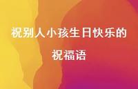 祝别人小孩生日快乐的祝福语合集63句精选 祝别人小孩生日快乐的祝福语合集63句精选
