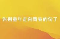 告别童年走向青春的句子【100句精选短句合集】