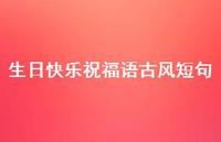 生日快乐祝福语古风短句合集51句精选 生日快乐祝福语古风短句合集51句精选