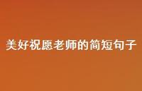 美好祝愿老师的简短句子73句汇总 美好祝愿老师的简短句子73句汇总