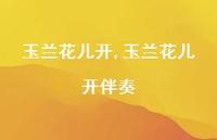 玉兰花儿开伴奏【精品文案100句】 玉兰花儿开伴奏【精品文案100句】