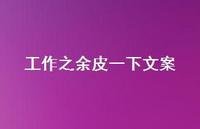 工作之余皮一下文案【100句精选短句合集】