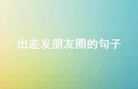 出差发朋友圈的句子63句汇总