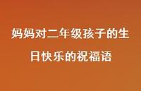 妈妈对二年级孩子的生日快乐的祝福语合集41句精选 妈妈对二年级孩子的生日快乐的祝福语合集41句精选