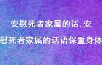 安慰死者家属的话语保重身体【精品文案100句】 安慰死者家属的话语保重身体【精品文案100句】