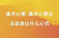 孤单心事这首歌表达什么心情【100句文案】 孤单心事这首歌表达什么心情【100句文案】
