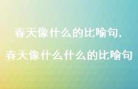 春天像什么什么的比喻句【精品文案100句】 春天像什么什么的比喻句【精品文案100句】