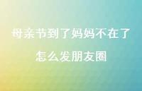 母亲节到了妈妈不在了怎么发朋友圈【100句精选短句合集】