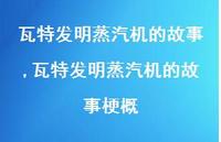 瓦特发明蒸汽机的故事梗概【100句文案精选】 瓦特发明蒸汽机的故事梗概【100句文案精选】
