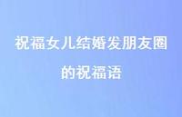 祝福女儿结婚发朋友圈的祝福语合集40句精选 祝福女儿结婚发朋友圈的祝福语合集40句精选