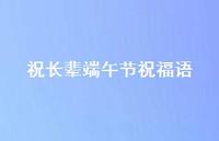 祝长辈端午节祝福语合集67句精选 祝长辈端午节祝福语合集67句精选