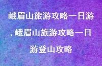峨眉山旅游攻略一日游登山攻略【100句文案】 峨眉山旅游攻略一日游登山攻略【100句文案】
