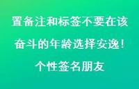 置备注和标签不要在该奋斗的年龄选择安逸!个性签名朋友50句汇总 置备注和标签不要在该奋斗的年龄选择安逸!个性签名朋友50句汇总