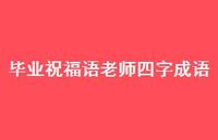 毕业祝福语老师四字成语合集54句精选 毕业祝福语老师四字成语合集54句精选