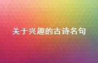 关于兴趣的古诗名句(精选39句) 关于兴趣的古诗名句(精选39句)
