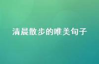 清晨散步的唯美句子【100句精选短句合集】