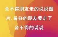 较好的朋友要走了舍不得的说说(100句) 较好的朋友要走了舍不得的说说(100句)