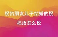 祝贺朋友儿子结婚的祝福语怎么说合集50句精选