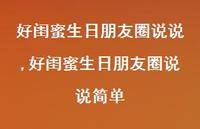好闺蜜生日朋友圈说说简单(100句) 好闺蜜生日朋友圈说说简单(100句)