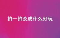 拍一拍改成什么好玩39句汇总 拍一拍改成什么好玩39句汇总