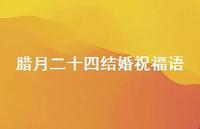 腊月二十四结婚祝福语合集61句精选 腊月二十四结婚祝福语合集61句精选
