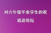 对六年级毕业学生的祝福语简短合集67句精选