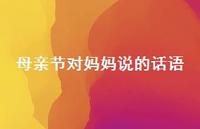 母亲节对妈妈说的话语39句汇总 母亲节对妈妈说的话语39句汇总
