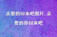 亲爱的你回来吧【100句文案】 亲爱的你回来吧【100句文案】