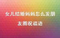 女儿结婚妈妈怎么发朋友圈祝福语合集55句精选