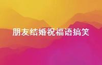 朋友结婚祝福语搞笑合集48句精选