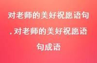 对老师的美好祝愿语句成语【精品文案100句】
