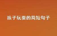 孩子玩耍的简短句子(精选57句)