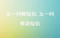 五一问候语短信【精品文案100句】