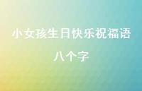 小女孩生日快乐祝福语八个字合集39句精选 小女孩生日快乐祝福语八个字合集39句精选