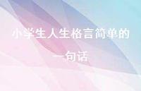 小学生人生格言简单的一句话67句汇总
