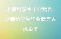老师给学生毕业赠言古风柔美【精品文案100句】 老师给学生毕业赠言古风柔美【精品文案100句】