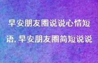早安朋友圈简短说说【100句文案】 早安朋友圈简短说说【100句文案】