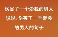 伤害了一个爱我的男人的句子(100句) 伤害了一个爱我的男人的句子(100句)