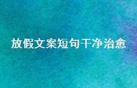 放假文案短句干净治好56句汇总 放假文案短句干净治好56句汇总