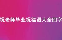 祝老师毕业祝福语大全四字合集37句精选 祝老师毕业祝福语大全四字合集37句精选