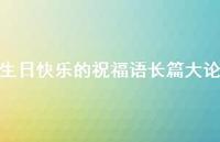生日快乐的祝福语长篇大论合集56句精选 生日快乐的祝福语长篇大论合集56句精选