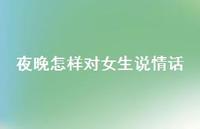 夜晚怎样对女生说情话66句汇总